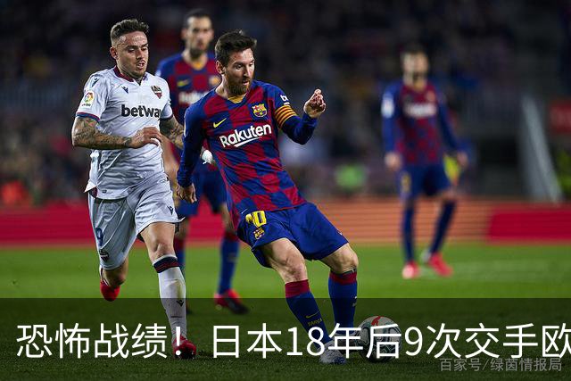 恐怖战绩！日本18年后9次交手欧洲球队8胜1平，4-1德国+1-0英格兰