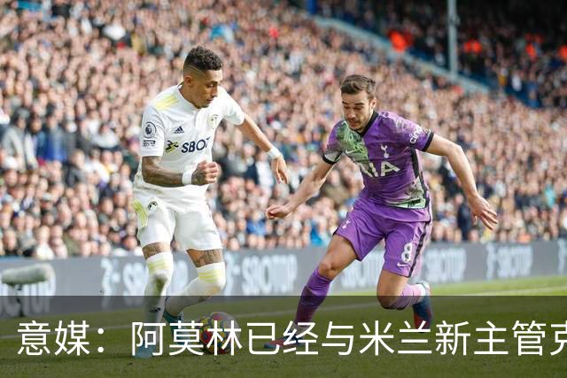 意媒：阿莫林已经与米兰新主管克勒舍取得了联系，双方很合拍