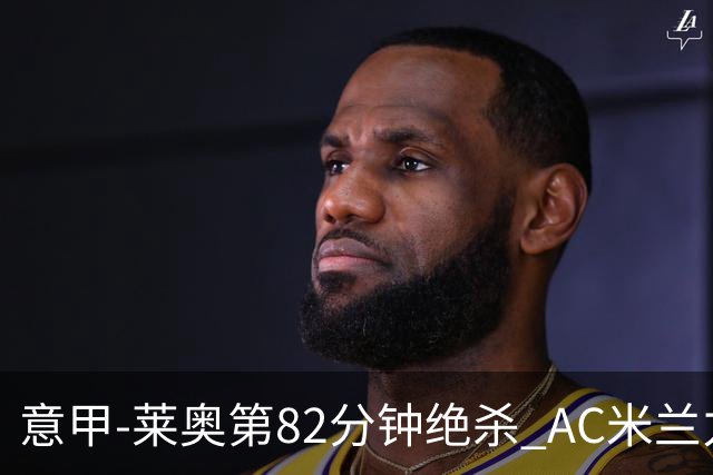 意甲-莱奥第82分钟绝杀 AC米兰力夺3连胜领跑